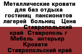 Металлические кровати для баз отдыха, гостиниц, пансионатов, лагерей, больниц › Цена ­ 850 - Ставропольский край, Ставрополь г. Мебель, интерьер » Кровати   . Ставропольский край,Ставрополь г.